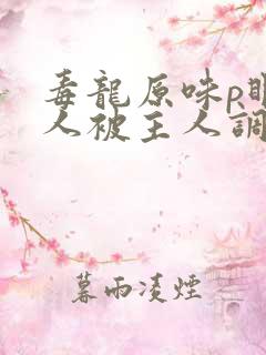 毒龙原味p眼主人被主人调教小说