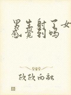 男生射了女生能感觉到吗