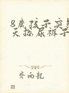 8岁孩子突然白天总尿裤子是怎么回事