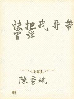 快把我哥带走 曾舜