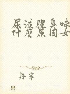 尿液腥臭味重是什么原因女