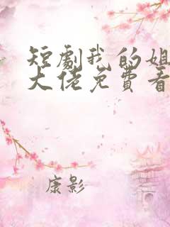 短剧我的姐姐是大佬免费看