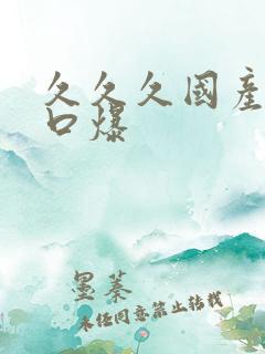 久久久国产吞精口爆