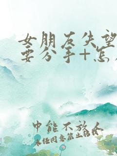 女朋友失望累了要分手+怎么挽回