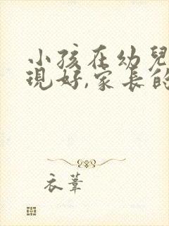 小孩在幼儿园表现好,家长的感言怎么写