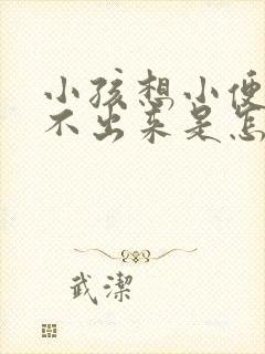 小孩想小便又尿不出来是怎么回事