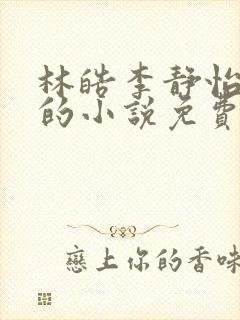 林皓李静怡主角的小说免费阅读