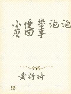 小便带泡泡是怎么回事