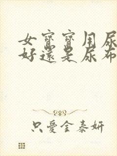 女宝宝用尿不湿好还是尿布好