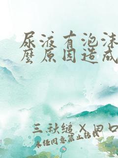 尿液有泡沫是什么原因造成的