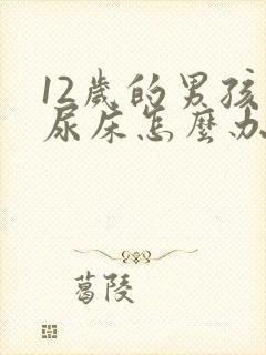 12岁的男孩还尿床怎么办