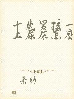 十岁男孩一直晚上尿床怎么办