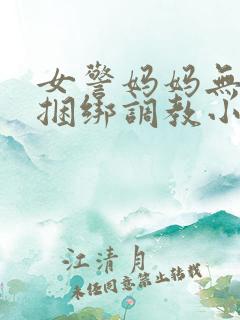 女警妈妈无奈被捆绑调教小说