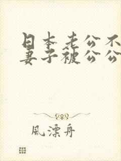 日本老公不在家妻子被公公迫