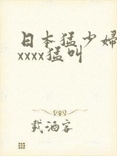 日本猛少妇色xxxxx猛叫