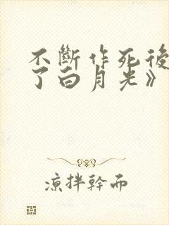 不断作死后我成了白月光》