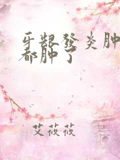 牙龈发炎肿痛脸都肿了