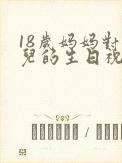 18岁妈妈对女儿的生日祝福语