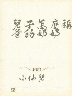 儿子怎么称呼爸爸的奶奶