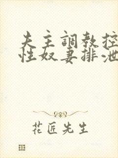 夫主调教控制双性奴妻排泄憋尿双性