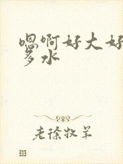 嗯啊好大好紧好多水