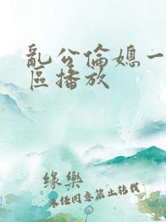 乱公伦媳一二三区播放