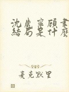 沈岁宁顾聿礼大结局是什么