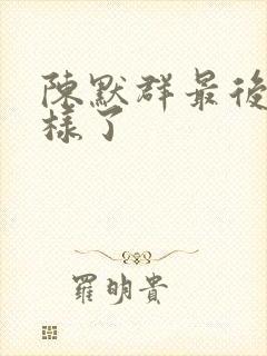 陈默群最后怎么样了