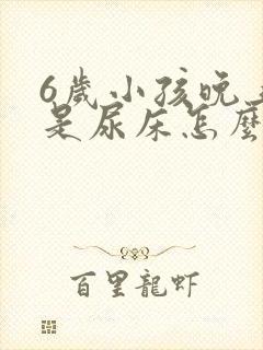 6岁小孩晚上总是尿床怎么办