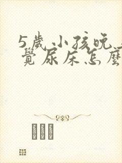 5岁小孩晚上睡觉尿床怎么办