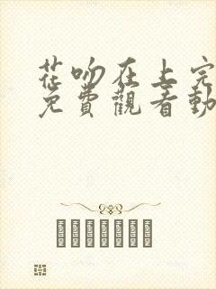 花吻在上完整版免费观看动漫