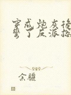 穿成炮灰后我掰弯了反派总裁小说