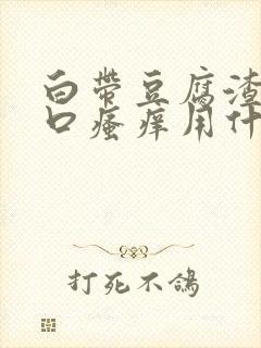 白带豆腐渣阴道口瘙痒用什么药