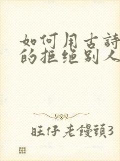 如何用古诗委婉的拒绝别人的表白女生