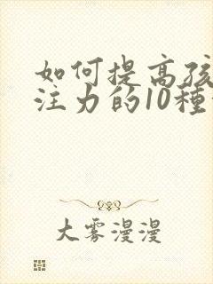 如何提高孩子专注力的10种方法