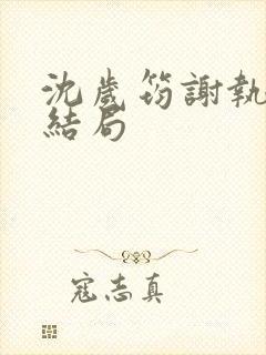 沈岁筠谢执川的结局