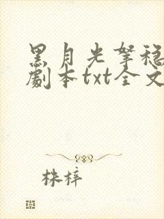 黑月光拿稳be剧本txt全文