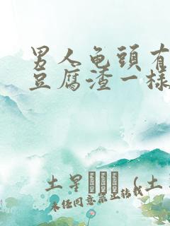 男人龟头有白色豆腐渣一样的东西是怎么回事