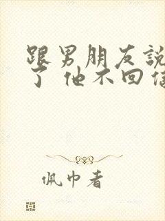 跟男朋友说分手了 他不回信息