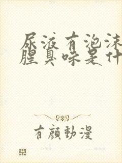 尿液有泡沫并有腥臭味是什么原因