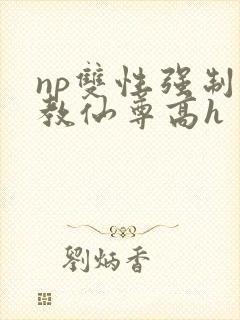 np双性强制调教仙尊高h