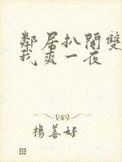 邻居扒开双腿让我爽一夜