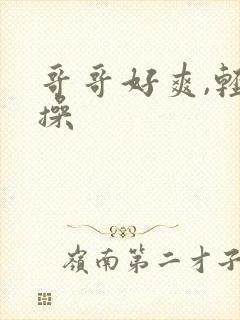 哥哥好爽,轻点操