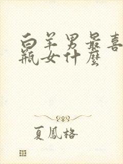 白羊男最喜欢水瓶女什么