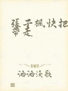 张子枫快把我哥带走