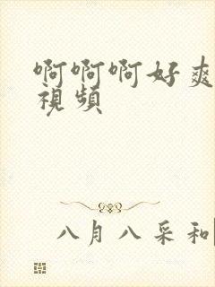 啊啊啊好爽操我视频