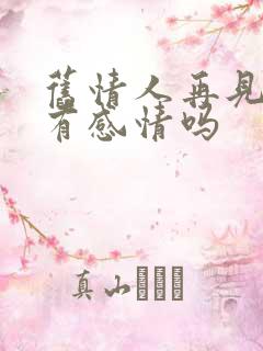 旧情人再见面还有感情吗