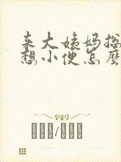 来大姨妈总感觉想小便怎么回事