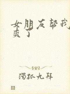 女朋友帮我口太爽了