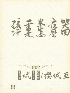 孩子半夜哭闹出汗是怎么回事